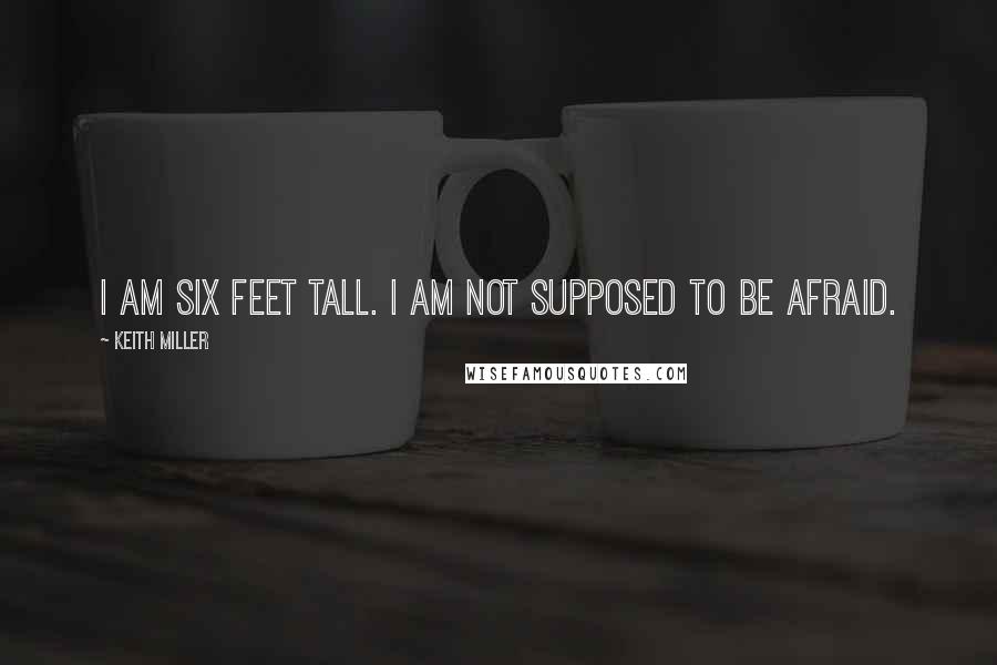 Keith Miller quotes: I am six feet tall. I am not supposed to be afraid.