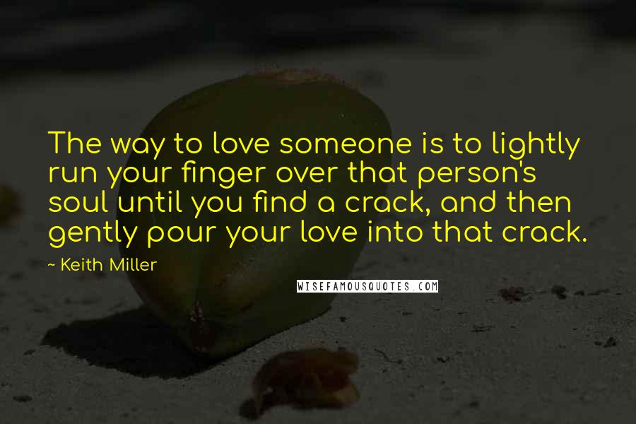 Keith Miller quotes: The way to love someone is to lightly run your finger over that person's soul until you find a crack, and then gently pour your love into that crack.
