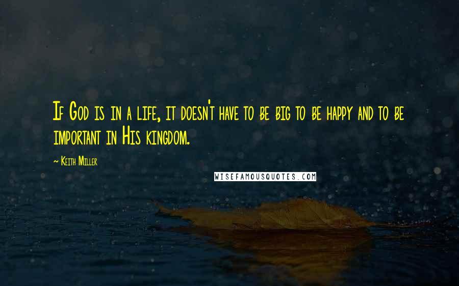 Keith Miller quotes: If God is in a life, it doesn't have to be big to be happy and to be important in His kingdom.