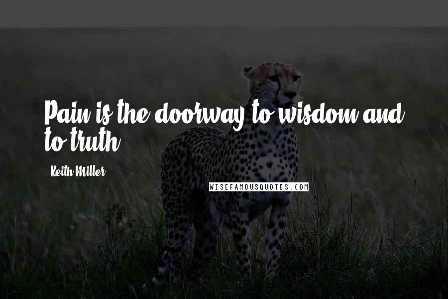 Keith Miller quotes: Pain is the doorway to wisdom and to truth.