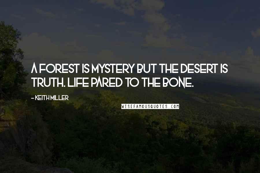 Keith Miller quotes: A forest is mystery but the desert is truth. Life pared to the bone.