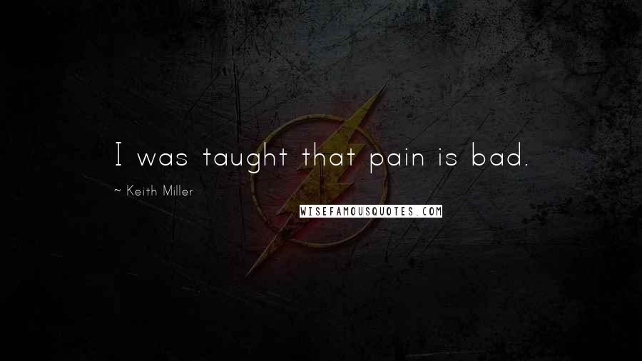 Keith Miller quotes: I was taught that pain is bad.