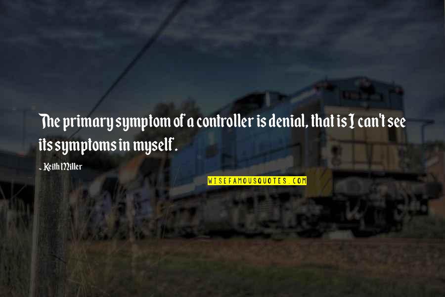 Keith Miller Quotes By Keith Miller: The primary symptom of a controller is denial, Keith Miller Quotes By Keith Miller: The primary symptom of a controller is denial,