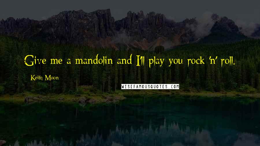 Keith Moon quotes: Give me a mandolin and I'll play you rock 'n' roll.
