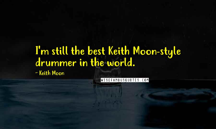 Keith Moon quotes: I'm still the best Keith Moon-style drummer in the world.