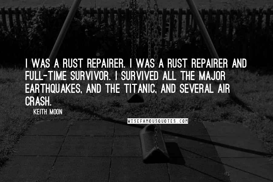 Keith Moon quotes: I was a rust repairer. I was a rust repairer and full-time survivor. I survived all the major earthquakes, and the Titanic, and several air crash.