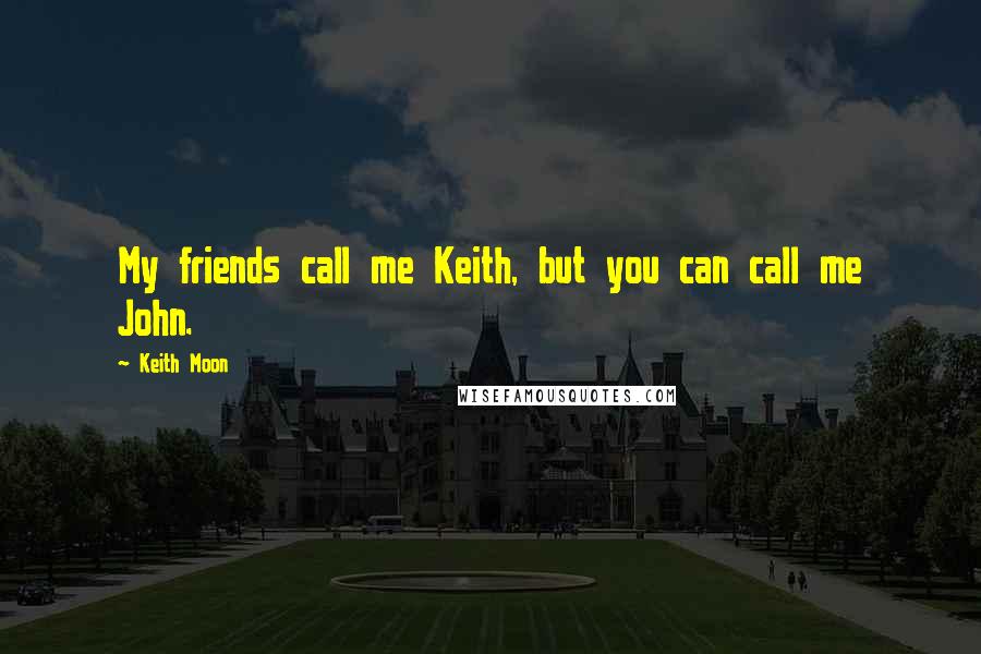 Keith Moon quotes: My friends call me Keith, but you can call me John.