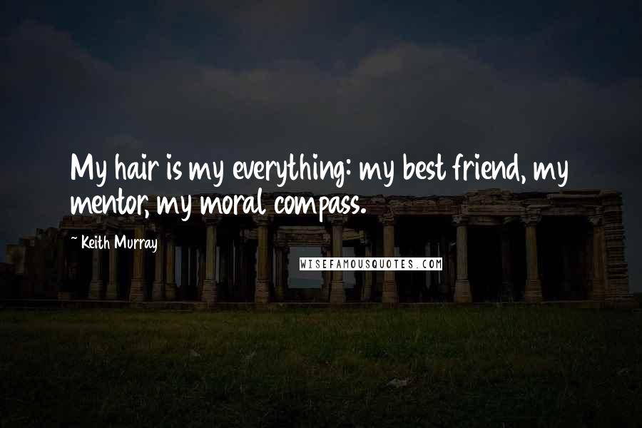 Keith Murray quotes: My hair is my everything: my best friend, my mentor, my moral compass.