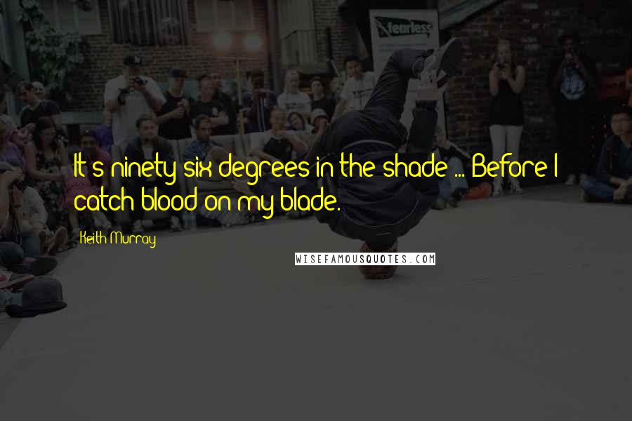 Keith Murray quotes: It's ninety-six degrees in the shade ... Before I catch blood on my blade.