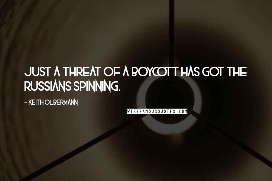 Keith Olbermann quotes: Just a threat of a boycott has got the Russians spinning.