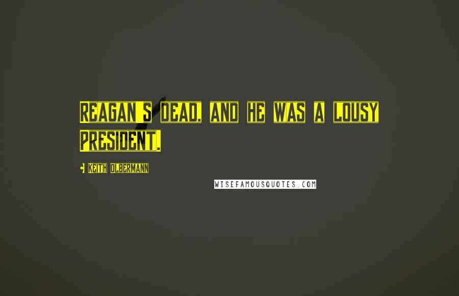 Keith Olbermann quotes: Reagan's dead, and he was a lousy President.