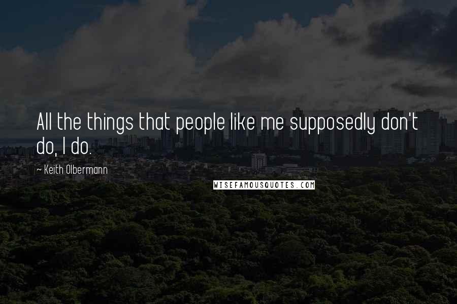 Keith Olbermann quotes: All the things that people like me supposedly don't do, I do.