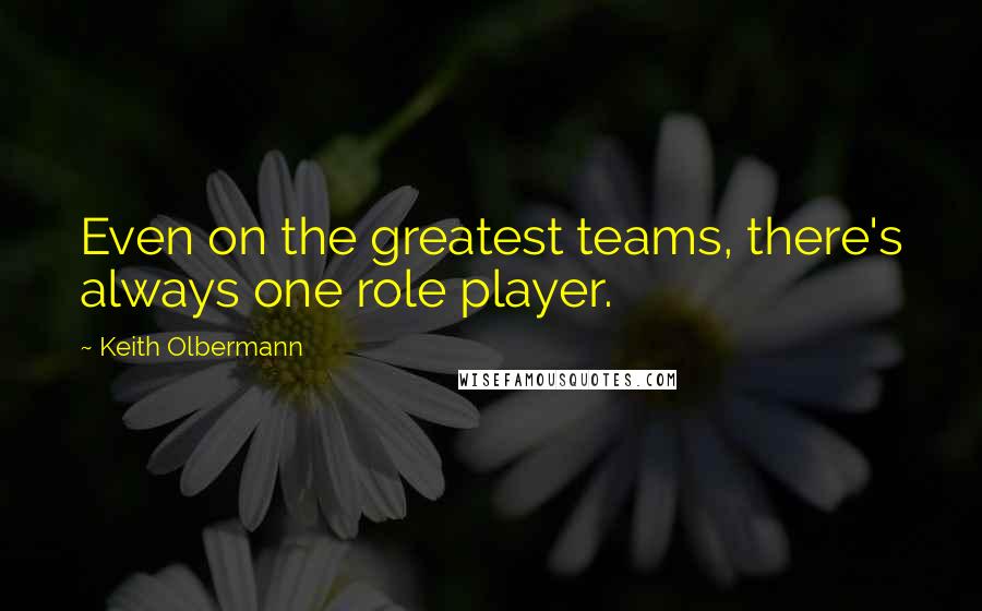 Keith Olbermann quotes: Even on the greatest teams, there's always one role player.