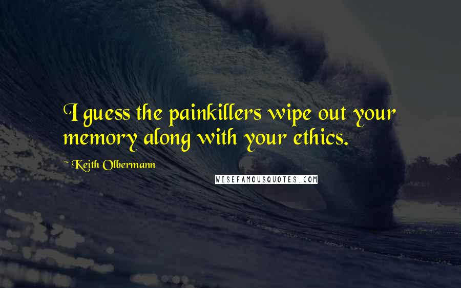 Keith Olbermann quotes: I guess the painkillers wipe out your memory along with your ethics.