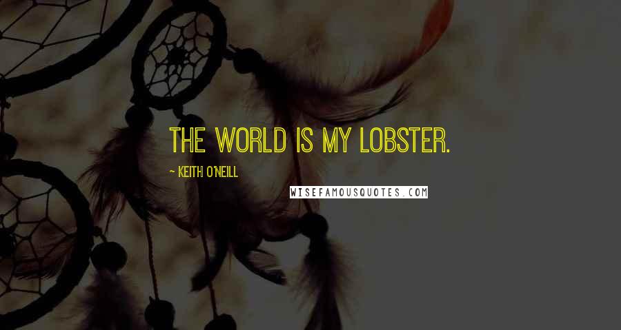 Keith O'Neill quotes: The world is my lobster.