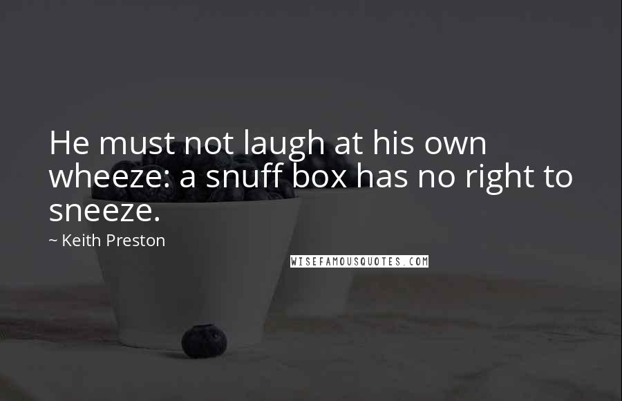 Keith Preston quotes: He must not laugh at his own wheeze: a snuff box has no right to sneeze.