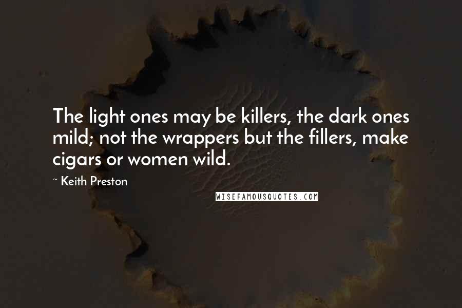 Keith Preston quotes: The light ones may be killers, the dark ones mild; not the wrappers but the fillers, make cigars or women wild.