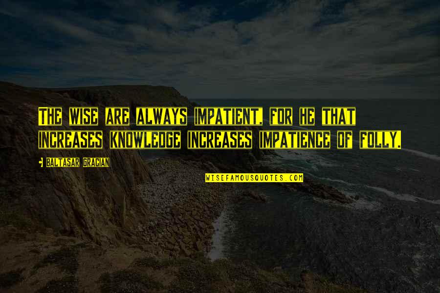 Keith Primeau Quotes By Baltasar Gracian: The wise are always impatient, for he that Keith Primeau Quotes By Baltasar Gracian: The wise are always impatient, for he that