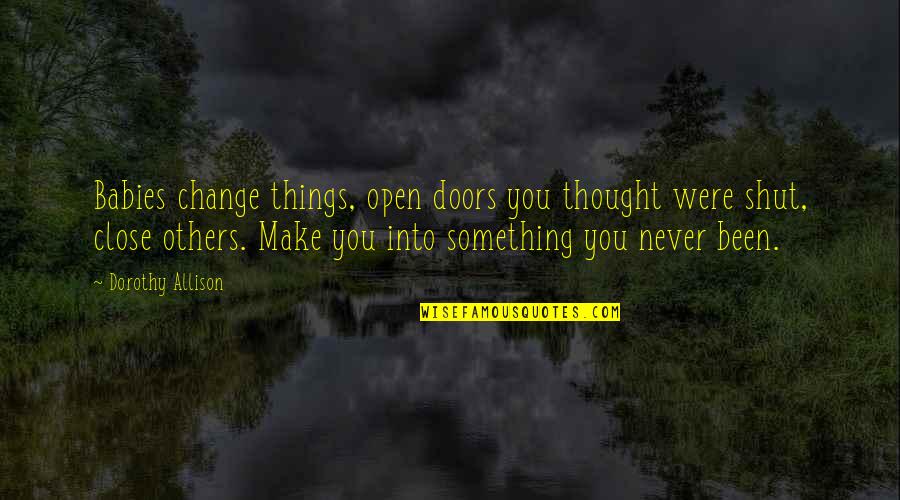 Keith Primeau Quotes By Dorothy Allison: Babies change things, open doors you thought were Keith Primeau Quotes By Dorothy Allison: Babies change things, open doors you thought were