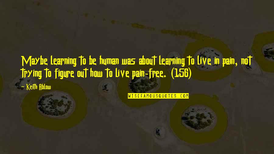 Keith Quotes By Keith Ablow: Maybe learning to be human was about learning