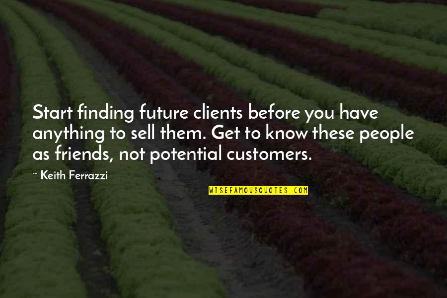 Keith Quotes By Keith Ferrazzi: Start finding future clients before you have anything