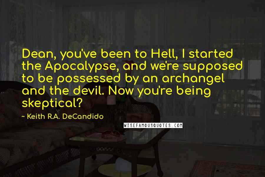 Keith R.A. DeCandido quotes: Dean, you've been to Hell, I started the Apocalypse, and we're supposed to be possessed by an archangel and the devil. Now you're being skeptical?