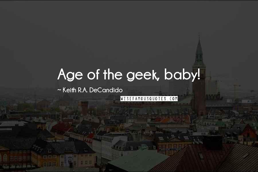 Keith R.A. DeCandido quotes: Age of the geek, baby!