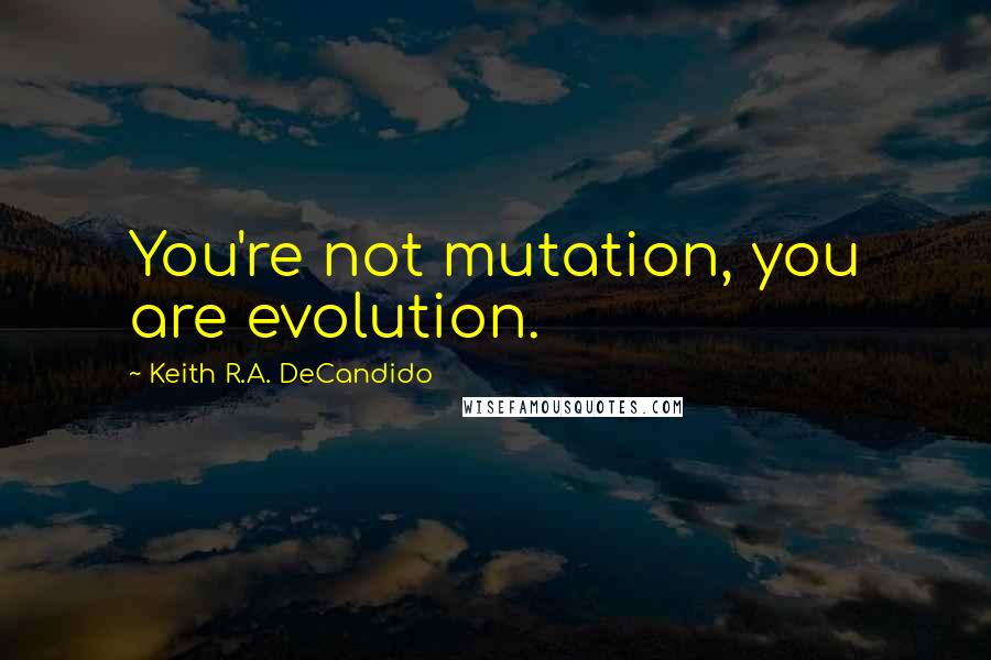 Keith R.A. DeCandido quotes: You're not mutation, you are evolution.