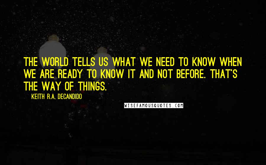 Keith R.A. DeCandido quotes: The world tells us what we need to know when we are ready to know it and not before. That's the way of things.