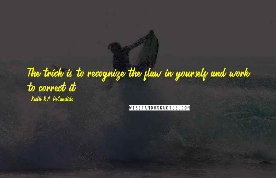 Keith R.A. DeCandido quotes: The trick is to recognize the flaw in yourself and work to correct it.