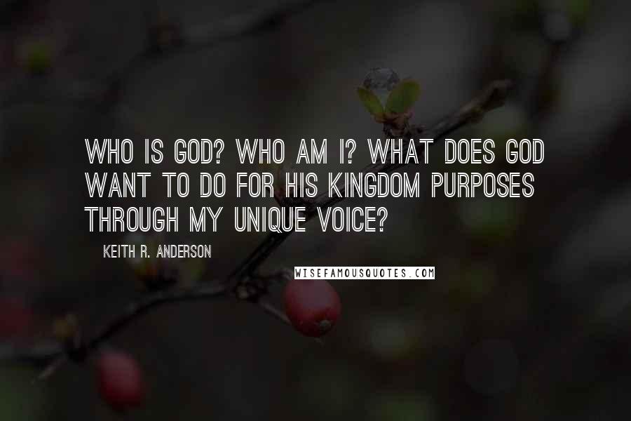 Keith R. Anderson quotes: Who is God? Who am I? What does God want to do for his kingdom purposes through my unique voice?