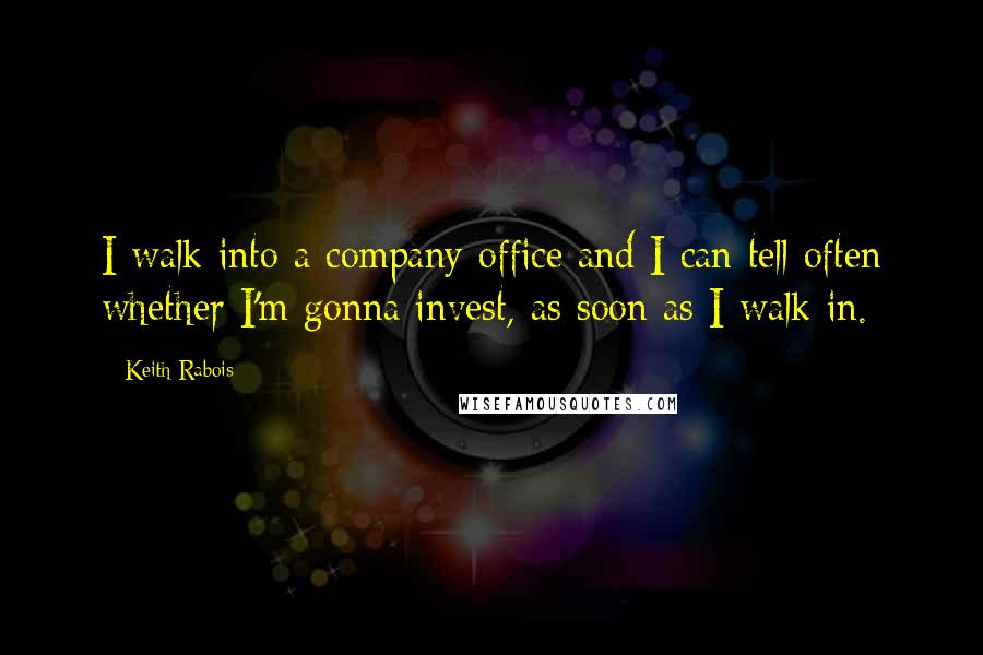Keith Rabois quotes: I walk into a company office and I can tell often whether I'm gonna invest, as soon as I walk in.