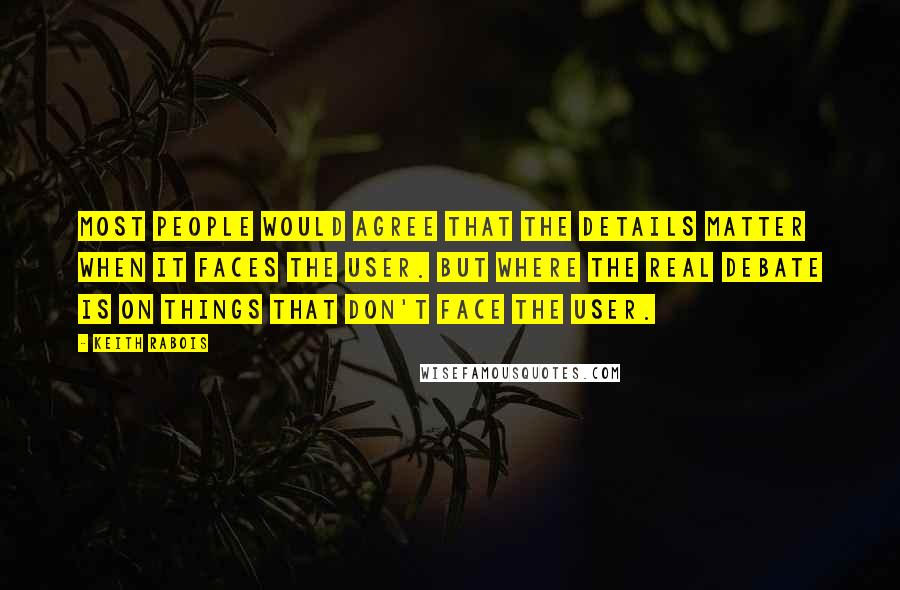 Keith Rabois quotes: Most people would agree that the details matter when it faces the user. But where the real debate is on things that don't face the user.