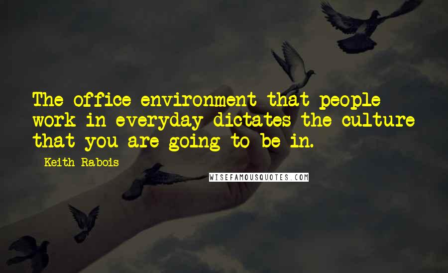 Keith Rabois quotes: The office environment that people work in everyday dictates the culture that you are going to be in.