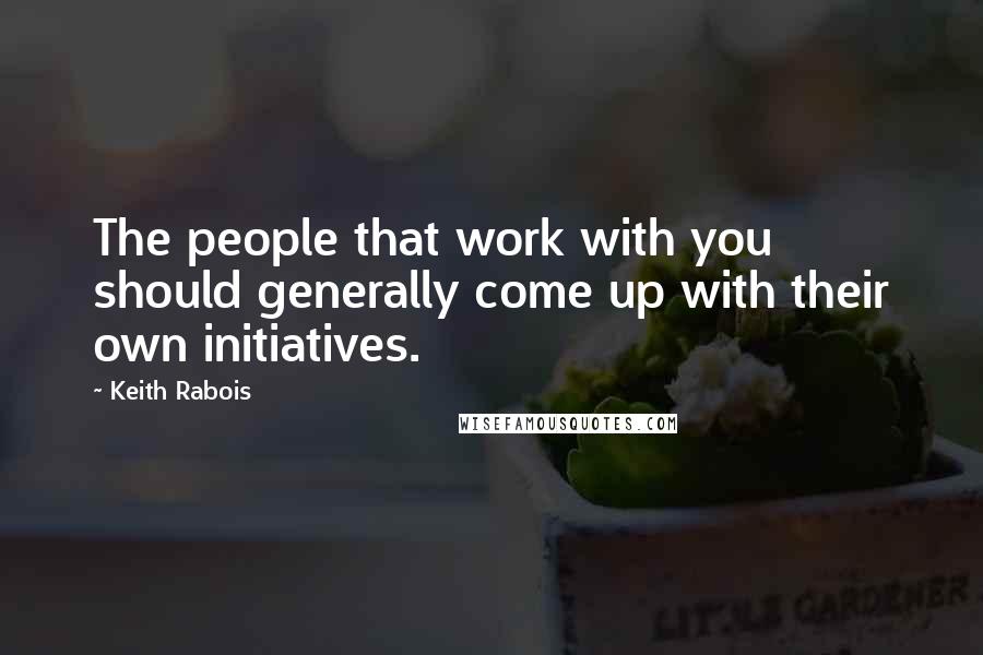Keith Rabois quotes: The people that work with you should generally come up with their own initiatives.