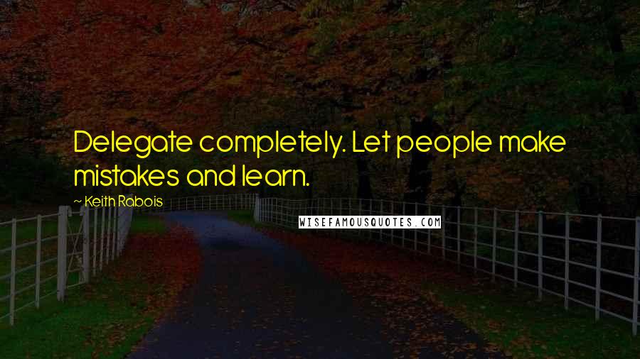 Keith Rabois quotes: Delegate completely. Let people make mistakes and learn.