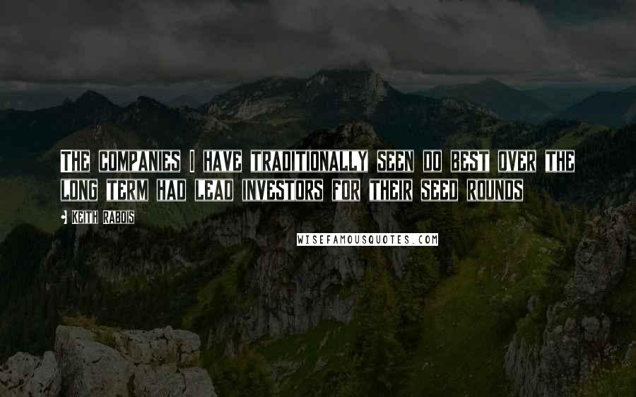 Keith Rabois quotes: The companies I have traditionally seen do best over the long term had lead investors for their seed rounds