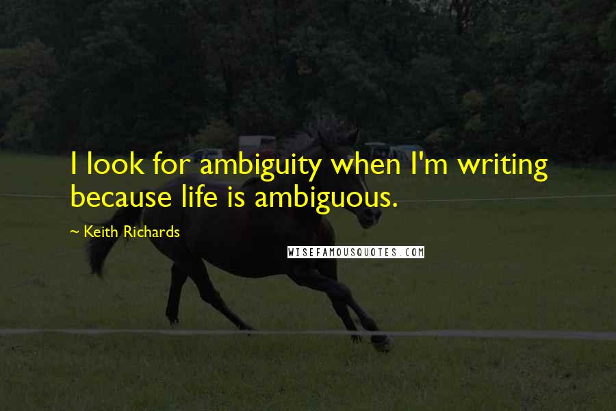 Keith Richards quotes: I look for ambiguity when I'm writing because life is ambiguous.
