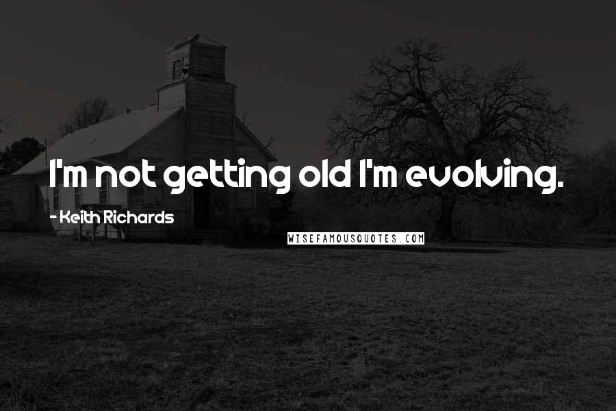 Keith Richards quotes: I'm not getting old I'm evolving.