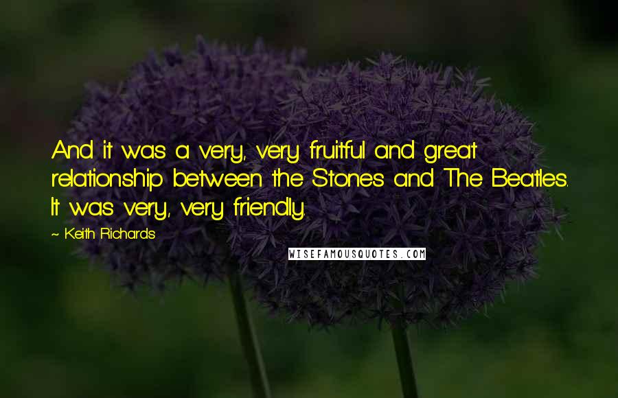 Keith Richards quotes: And it was a very, very fruitful and great relationship between the Stones and The Beatles. It was very, very friendly.