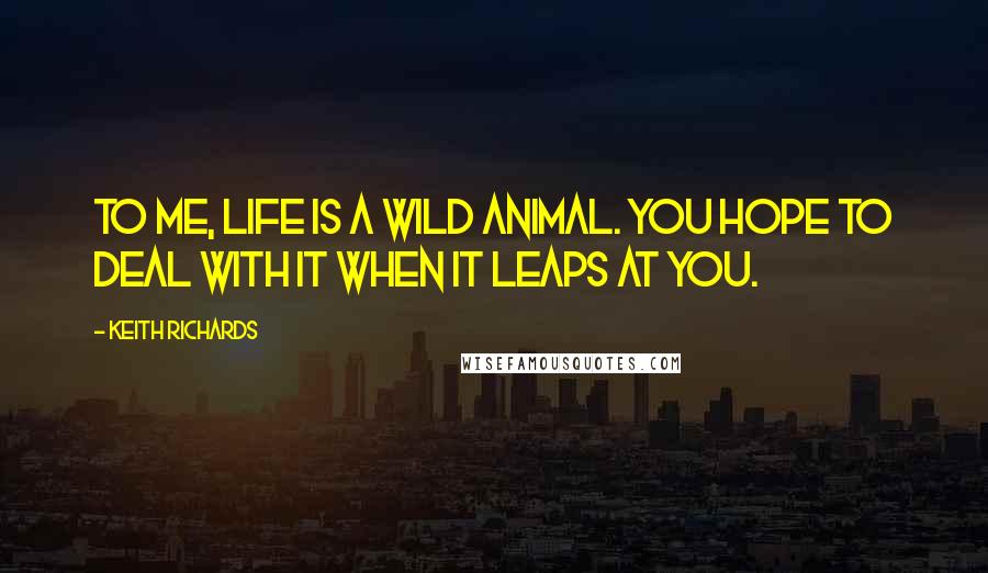 Keith Richards quotes: To me, life is a wild animal. You hope to deal with it when it leaps at you.