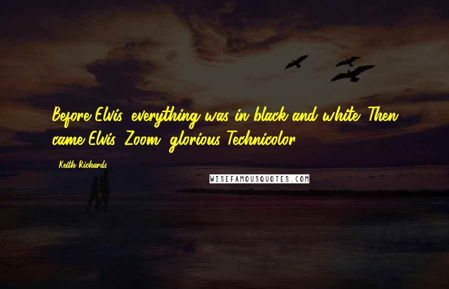 Keith Richards quotes: Before Elvis, everything was in black and white. Then came Elvis. Zoom, glorious Technicolor.