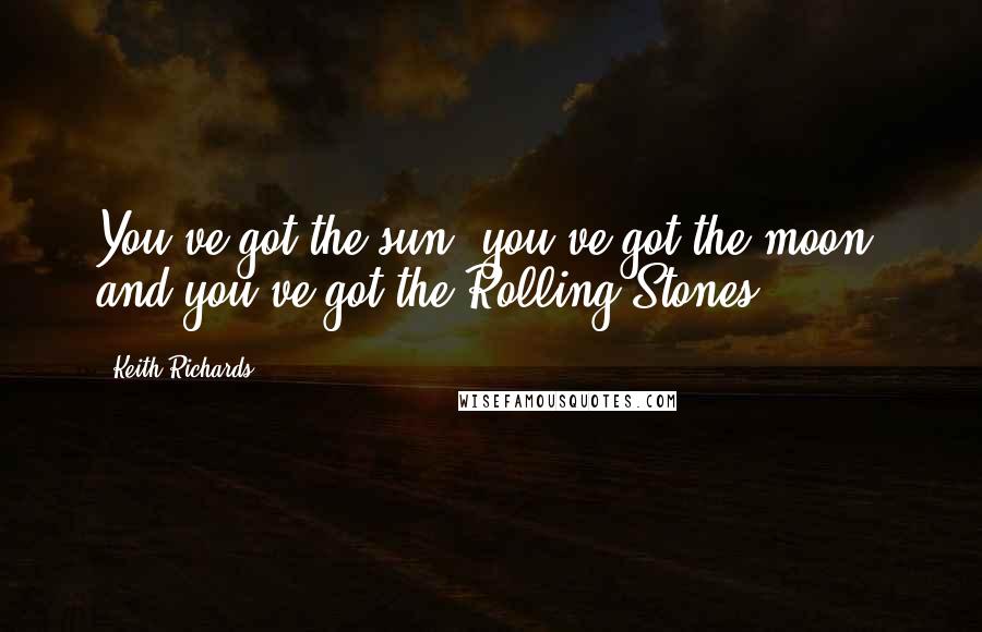 Keith Richards quotes: You've got the sun, you've got the moon, and you've got the Rolling Stones.