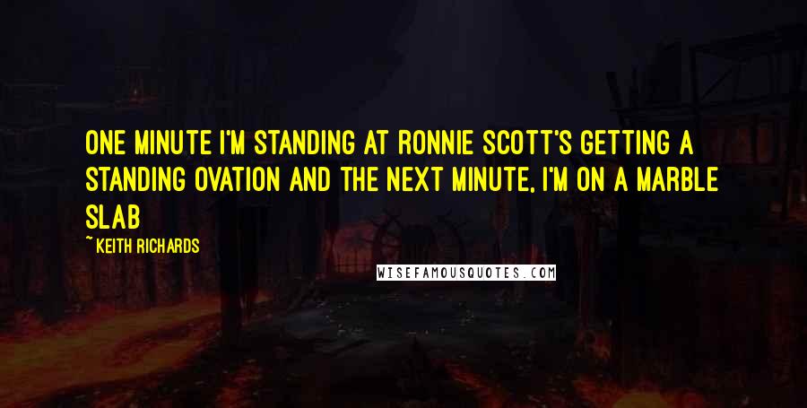 Keith Richards quotes: One minute I'm standing at Ronnie Scott's getting a standing ovation and the next minute, I'm on a marble slab