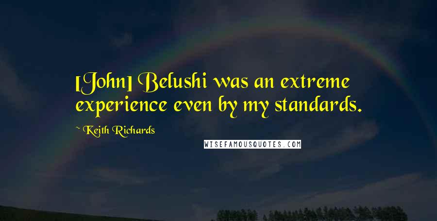 Keith Richards quotes: [John] Belushi was an extreme experience even by my standards.