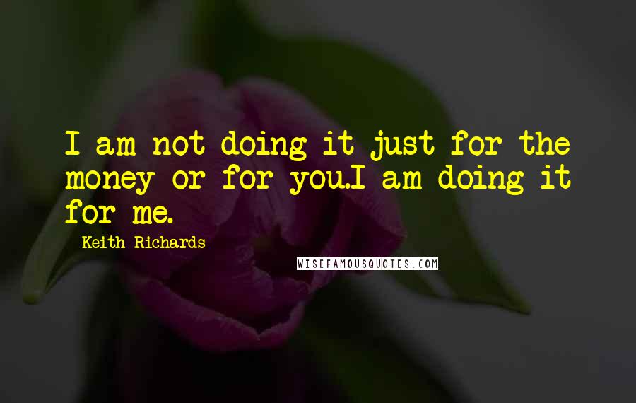 Keith Richards quotes: I am not doing it just for the money or for you.I am doing it for me.