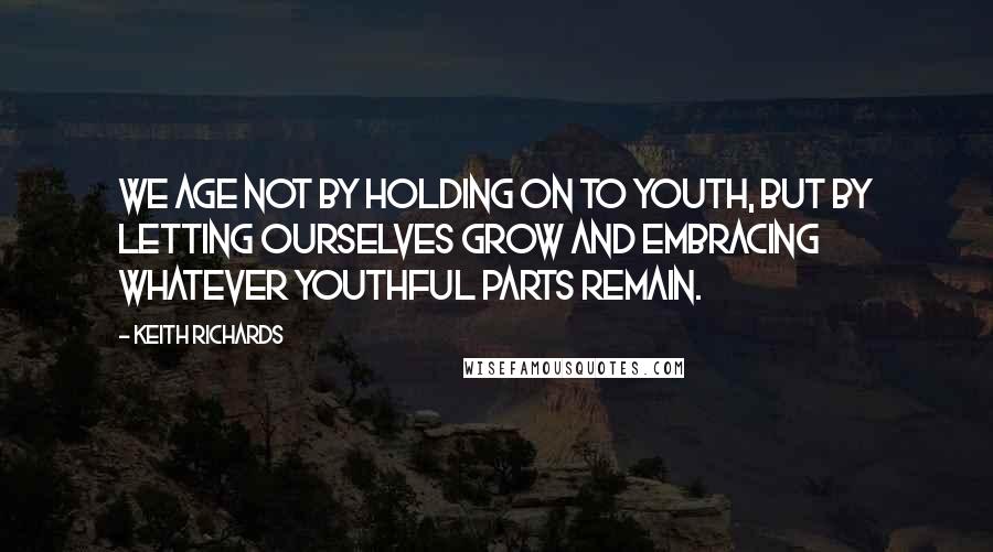 Keith Richards quotes: We age not by holding on to youth, but by letting ourselves grow and embracing whatever youthful parts remain.
