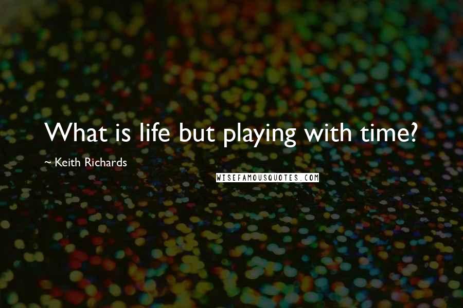 Keith Richards quotes: What is life but playing with time?