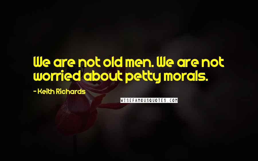 Keith Richards quotes: We are not old men. We are not worried about petty morals.