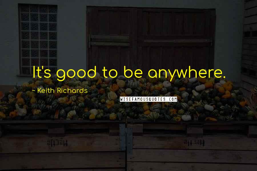 Keith Richards quotes: It's good to be anywhere.